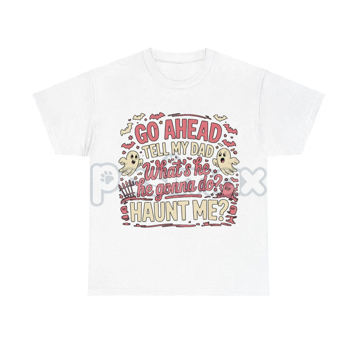 "Go Ahead Tell My Dad... Haunt Me" T-Shirt - Dark Humor Statement Tee, Irreverent Graphic Shirt