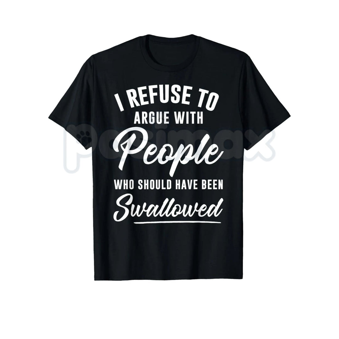 I Refuse to Argue with People Who Should Have Been Swallowed – Funny Sarcastic Hoodie, Sweatshirt & T-Shirt