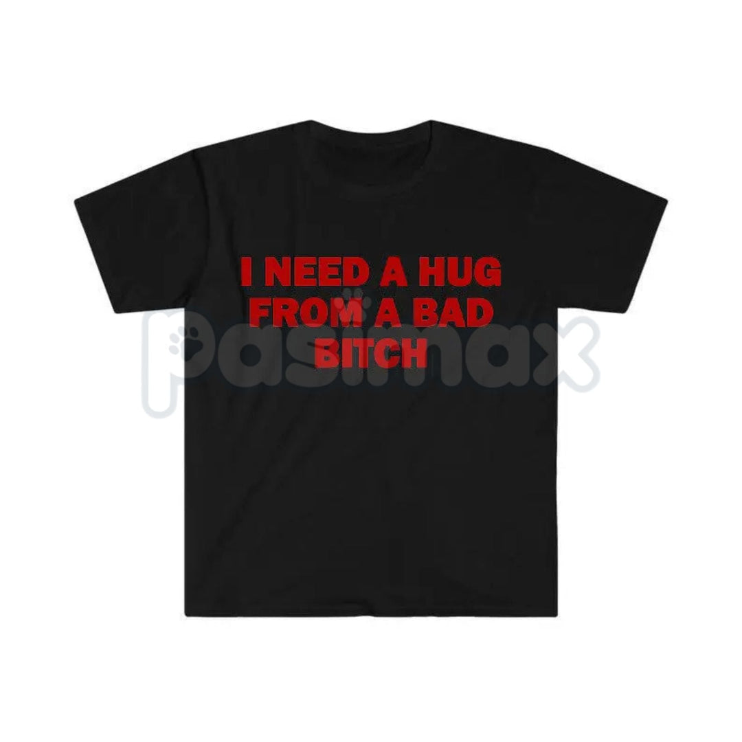 "I Need A Hug From A Bad Bitch" Funny Meme T-Shirt – Viral Sarcastic Graphic Tee, Premium 100% Cotton Humor Gift, Aesthetic Baddie Streetwear Top, Soft Lived-In Heavyweight Unisex Shirt, Made in USA