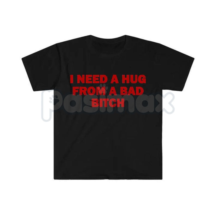 "I Need A Hug From A Bad Bitch" Funny Meme T-Shirt – Viral Sarcastic Graphic Tee, Premium 100% Cotton Humor Gift, Aesthetic Baddie Streetwear Top, Soft Lived-In Heavyweight Unisex Shirt, Made in USA