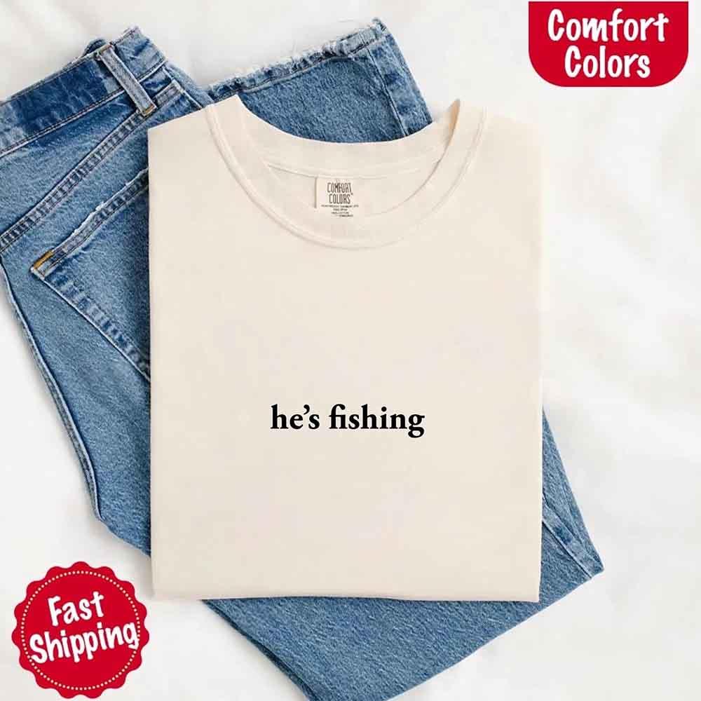 He’s Fishing Comfort Colors Tee – Funny Relaxed Fit Shirt for Women