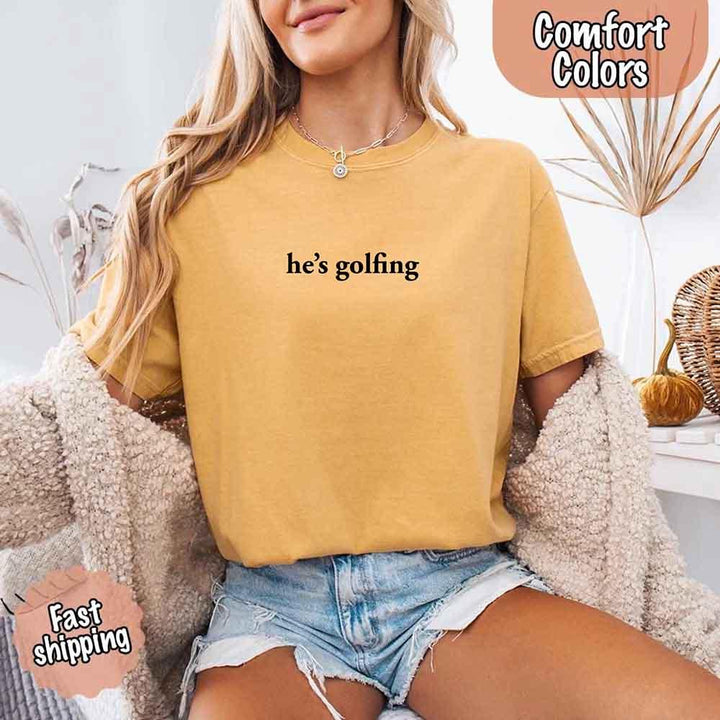 He’s Golfing Comfort Colors Shirt – Funny Girlfriend or Wife Tee