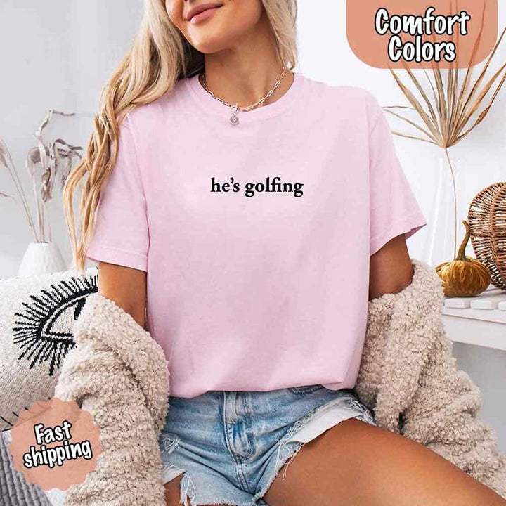 He’s Golfing Comfort Colors Shirt – Funny Girlfriend or Wife Tee