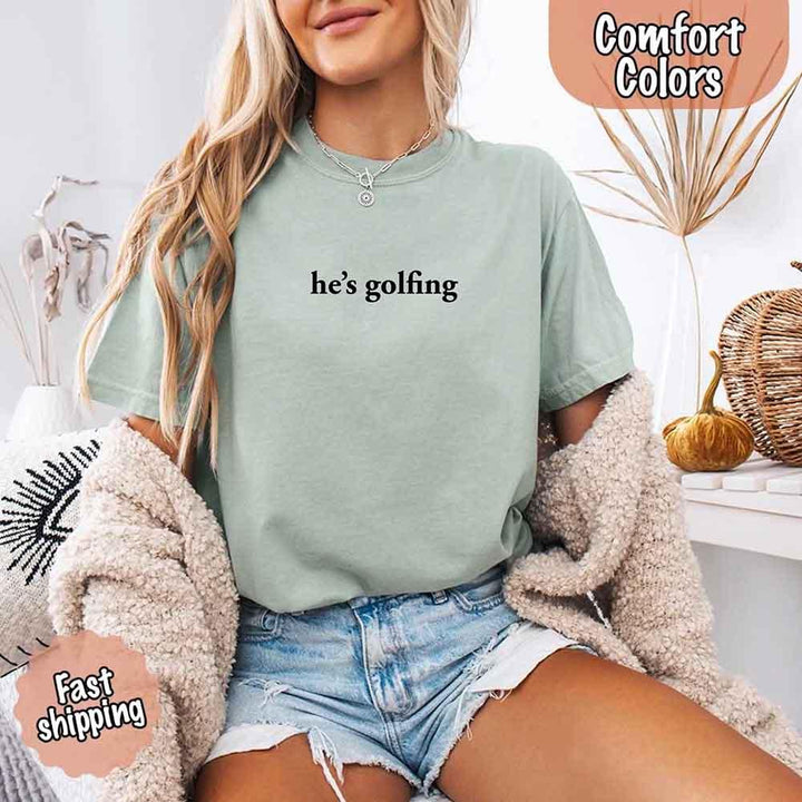 He’s Golfing Comfort Colors Shirt – Funny Girlfriend or Wife Tee