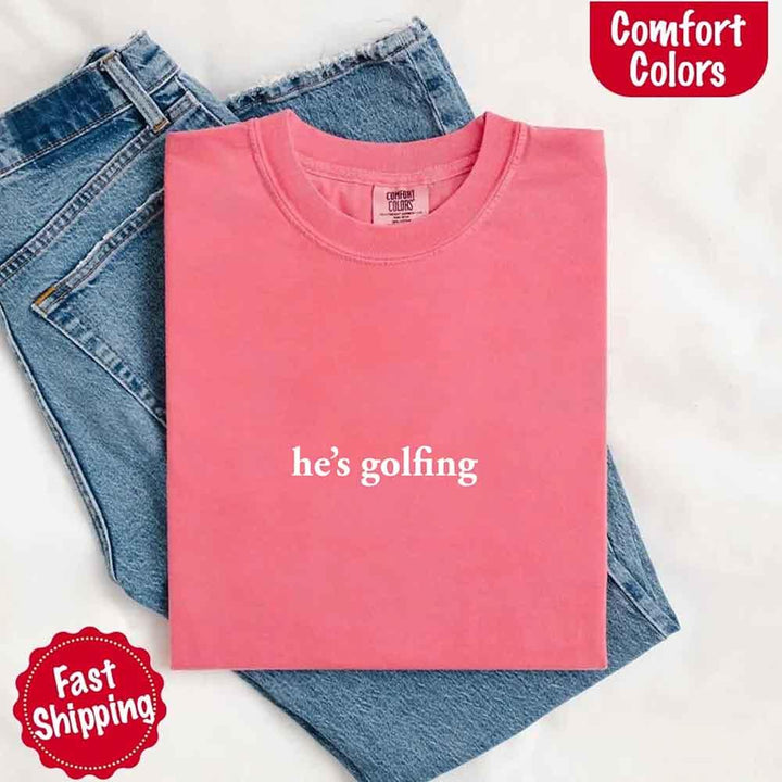 He’s Golfing Comfort Colors Shirt – Funny Girlfriend or Wife Tee