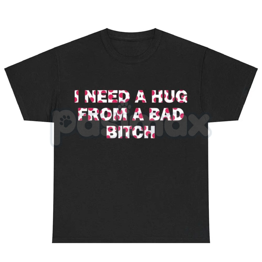 "I Need A Hug From A Bad Bitch" Funny Meme T-Shirt – Viral Sarcastic Graphic Tee, Premium 100% Cotton Humor Gift, Aesthetic Baddie Streetwear Top, Soft Lived-In Heavyweight Unisex Shirt, Made in USA