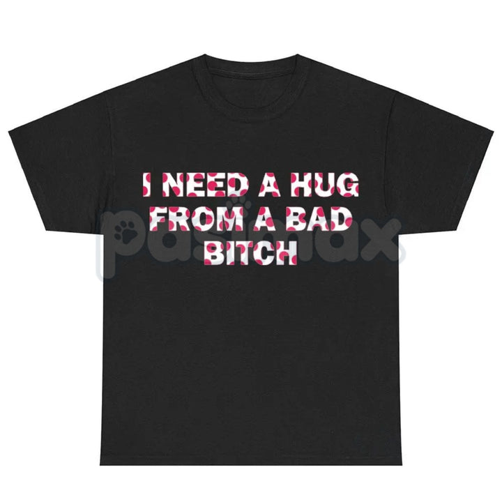 "I Need A Hug From A Bad Bitch" Funny Meme T-Shirt – Viral Sarcastic Graphic Tee, Premium 100% Cotton Humor Gift, Aesthetic Baddie Streetwear Top, Soft Lived-In Heavyweight Unisex Shirt, Made in USA