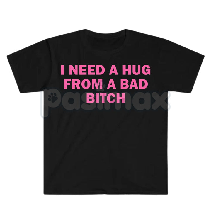 "I Need A Hug From A Bad Bitch" Funny Meme T-Shirt – Viral Sarcastic Graphic Tee, Premium 100% Cotton Humor Gift, Aesthetic Baddie Streetwear Top, Soft Lived-In Heavyweight Unisex Shirt, Made in USA