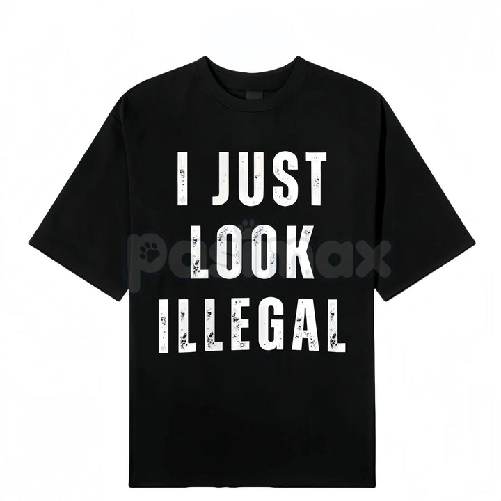 "I Just Look Illegal" T-Shirt - Edgy Social Statement Tee, Controversial Humor Graphic, Unisex Political Slogan Shirt
