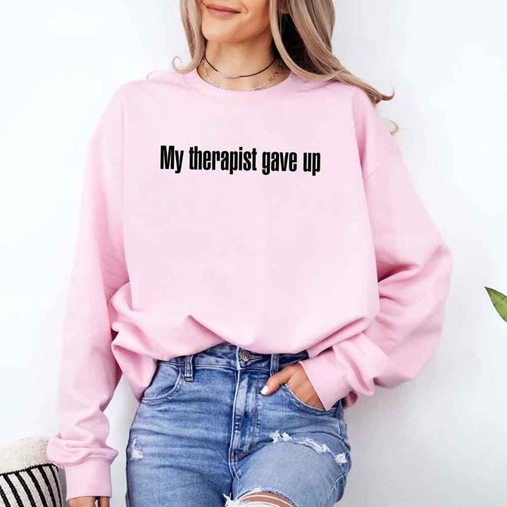 My Therapist Gave Up Sweatshirt - Funny Sarcastic Humor Crew Neck